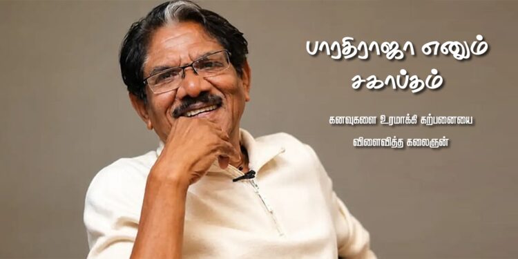 கனவுகளை உரமாக்கி கற்பனையை விளைவித்த கலைஞன் – பாரதிராஜா எனும் சகாப்தம்